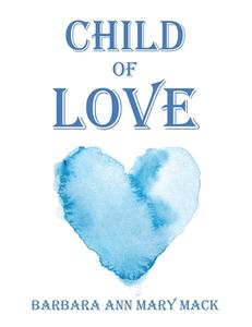 Child of Love di Barbara Ann Mary Mack edito da AUTHORHOUSE