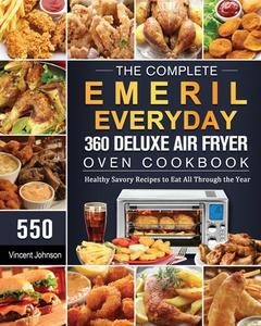 The Complete Emeril Everyday 360 Deluxe Air Fryer Oven Cookbook di Vincent Johnson edito da Vincent Johnson