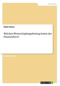 Welchen Wertschöpfungsbeitrag leistet der Finanzsektor? di Robin Kokes edito da GRIN Verlag