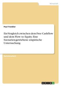 Ein Vergleich zwischen dem Free Cashflow und dem Flow to Equity. Eine Szenarien-getriebene empirische Untersuchung di Paul Trenkler edito da GRIN Verlag