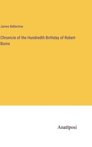 Chronicle of the Hundredth Birthday of Robert Burns di James Ballantine edito da Anatiposi Verlag