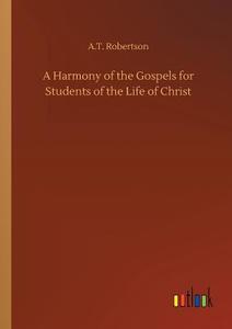 A Harmony of the Gospels for Students of the Life of Christ di A. T. Robertson edito da Outlook Verlag