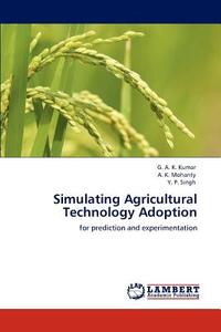 Simulating Agricultural Technology Adoption di G. A. K. Kumar, A. K. Mohanty, Y. P. Singh edito da LAP Lambert Academic Publishing