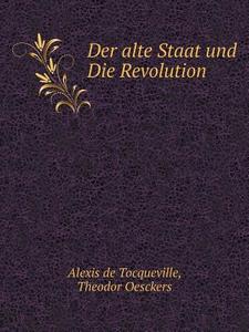 Der Alte Staat Und Die Revolution di Alexis De Tocqueville, Theodor Oesckers edito da Book On Demand Ltd.