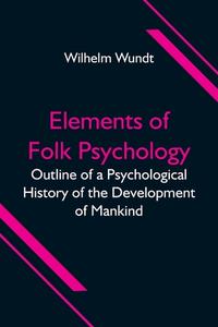 Elements of Folk Psychology; Outline of a Psychological History of the Development of Mankind di Wilhelm Wundt edito da Alpha Editions