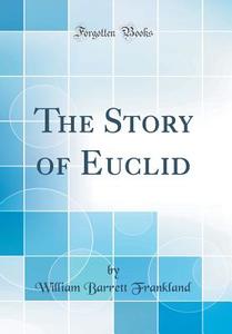 The Story of Euclid (Classic Reprint) di William Barrett Frankland edito da Forgotten Books