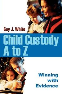 Child Custody A to Z di Guy J. White edito da iUniverse