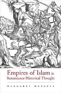 Empires of Islam in Renaissance Historical Thought di Margaret Meserve edito da Harvard University Press