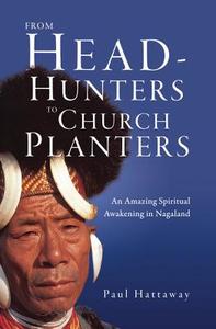 From Head-Hunters to Church Planters: An Amazing Spiritual Awakening in Nagaland di Paul Hattaway edito da INTER VARSITY PR