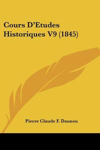 Cours D'Etudes Historiques V9 (1845) di Pierre Claude Francois Daunou edito da Kessinger Publishing