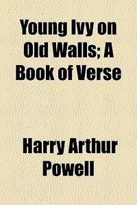 Young Ivy On Old Walls; A Book Of Verse di Harry Arthur Powell edito da General Books Llc