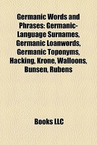 Germanic Words And Phrases: Germanic-language Surnames, Germanic Loanwords, Germanic Toponyms, Hacking, Krone, Walloons, Bunsen, Rubens edito da Books Llc