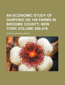 An Economic Study of Dairying on 149 Farms in Broome County, New York Volume 408-416 di Edward Gardner Misner edito da Rarebooksclub.com