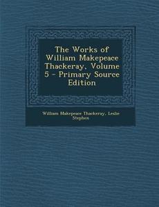 The Works of William Makepeace Thackeray, Volume 5 di William Makepeace Thackeray, Leslie Stephen edito da Nabu Press