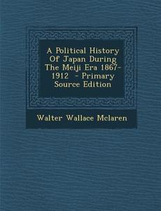 A Political History of Japan During the Meiji Era 1867-1912 - Primary Source Edition di Walter Wallace McLaren edito da Nabu Press