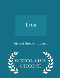 Leila - Scholar's Choice Edition di Edward Bulwer Lytton edito da Scholar's Choice