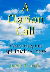 A Clarion Call Preserving our spiritual heritage di Joelle F. Lewis edito da Lulu.com