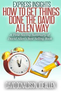 Express Insights: How to Get Things Done -The David Allen Way: A Time Saving Summary of David Allen's Best Selling Book di David Donaldson, Joe Allen edito da Createspace