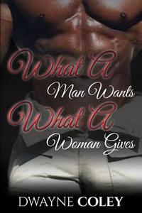 What a Man Wants, What a Woman Gives di Dwayne Coley edito da Createspace