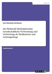 Der Wirkstoff Methylphenidat. Gesellschaftliche Verwendung und Verbreitung als Medikament und Leistungsdroge di Lisa Charlotte Hartmann edito da GRIN Verlag