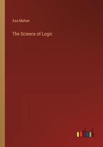 The Science of Logic di Asa Mahan edito da Outlook Verlag