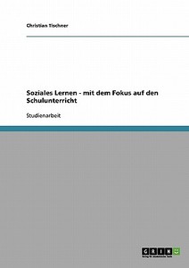 Soziales Lernen - mit dem Fokus auf den Schulunterricht di Christian Tischner edito da GRIN Publishing