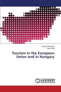 Tourism in the European Union and in Hungary di Bulcsú Remenyik, Géza Tóth edito da LAP Lambert Academic Publishing