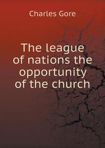 The League Of Nations The Opportunity Of The Church di Professor Charles Gore edito da Book On Demand Ltd.