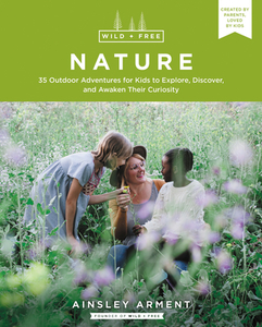 Wild and Free Nature: Fifty Outdoor Adventures for Kids to Explore, Discover, and Awaken Their Curiosity di Ainsley Arment edito da HARPER ONE