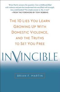 Invincible: The 10 Lies You Learn Growing Up with Domestic Violence, and the Truths to Set You Free di Brian F. Martin edito da PERIGEE BOOKS