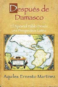 Despues de Damasco: El Apostol Pablo Desde una Perspectiva Latina di Aquiles Ernesto Martinez edito da Abingdon Press