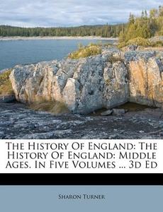 The History Of England: The History Of England: Middle Ages. In Five Volumes ... 3d Ed di Sharon Turner edito da Nabu Press
