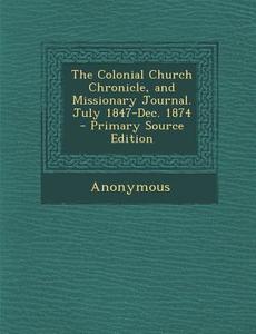 The Colonial Church Chronicle, and Missionary Journal. July 1847-Dec. 1874 di Anonymous edito da Nabu Press