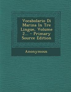 Vocabolario Di Marina in Tre Lingue, Volume 2... di Anonymous edito da Nabu Press
