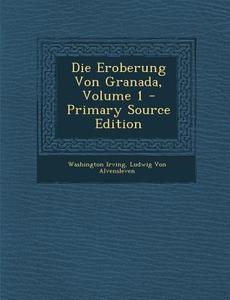 Die Eroberung Von Granada, Volume 1 di Washington Irving, Ludwig Von Alvensleven edito da Nabu Press