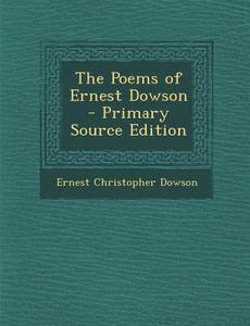 The Poems of Ernest Dowson - Primary Source Edition di Ernest Christopher Dowson edito da Nabu Press