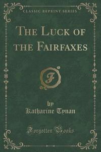 The Luck Of The Fairfaxes (classic Reprint) di Katharine Tynan edito da Forgotten Books