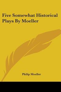 Five Somewhat Historical Plays by Moeller di Philip Moeller edito da Kessinger Publishing