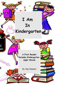 I Am in Kindergarten: A First Reader Includes Kindergarten Sight Words di Gigi Newman edito da Createspace