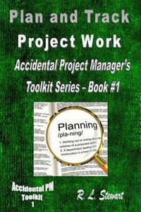 Plan and Track Project Work: Accidental Project Manager's Toolkit Series - Book #1 di R. L. Stewart edito da Createspace