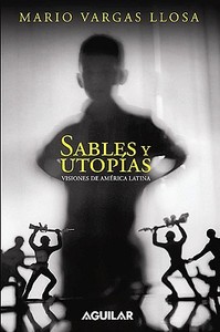 Sables Y Utopias. Visiones de America Latina / Essays by Vargas Llosa. His Vision about Latin America di Mario Vargas Llosa edito da AGUILAR