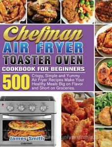 Chefman Air Fryer Toaster Oven Cookbook for Beginners di James Smith edito da James Smith