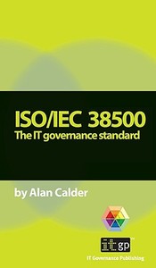 Iso/Iec 38500: The It Governance Standard di Alan Calder edito da IT GOVERNANCE LTD