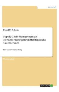 Supply-Chain-Management als Herausforderung für mittelständische Unternehmen di Benedikt Tschorn edito da GRIN Verlag