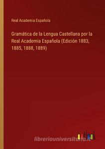 Gramática de la Lengua Castellana por la Real Academia Española (Edición 1883, 1885, 1888, 1889) di Real Academia Española edito da Outlook Verlag