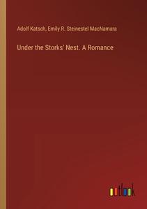 Under the Storks' Nest. A Romance di Adolf Katsch, Emily R. Steinestel MacNamara edito da Outlook Verlag