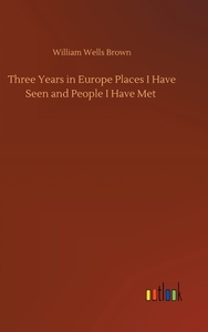 Three Years in Europe Places I Have Seen and People I Have Met di William Wells Brown edito da Outlook Verlag