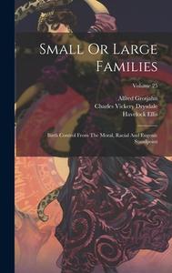 Small Or Large Families: Birth Control From The Moral, Racial And Eugenic Standpoint; Volume 25 di Charles Vickery Drysdale, Havelock Ellis, Alfred Grotjahn edito da LEGARE STREET PR