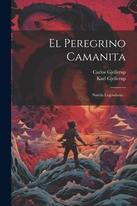 El Peregrino Camanita: Novela Legendaria... di Carlos Gjellerup, Karl Gjellerup edito da LEGARE STREET PR
