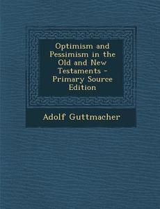 Optimism and Pessimism in the Old and New Testaments di Adolf Guttmacher edito da Nabu Press